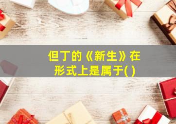 但丁的《新生》在形式上是属于( )